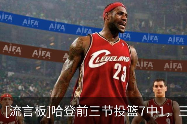[流言板]哈登前三节投篮7中1，三分5中1得到7分8篮板7助攻1盖帽4失误